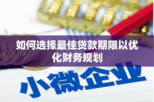 石嘴山如何选择最佳贷款期限以优化财务规划