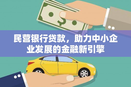 石嘴山民营银行贷款，助力中小企业发展的金融新引擎