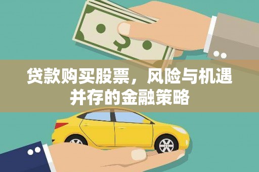 石嘴山贷款购买股票，风险与机遇并存的金融策略