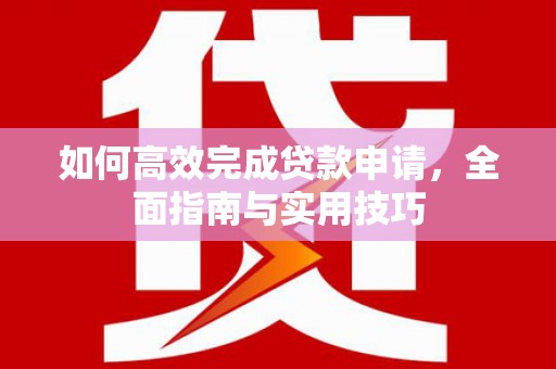 石嘴山如何高效完成贷款申请，全面指南与实用技巧