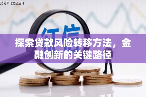 石嘴山探索贷款风险转移方法，金融创新的关键路径