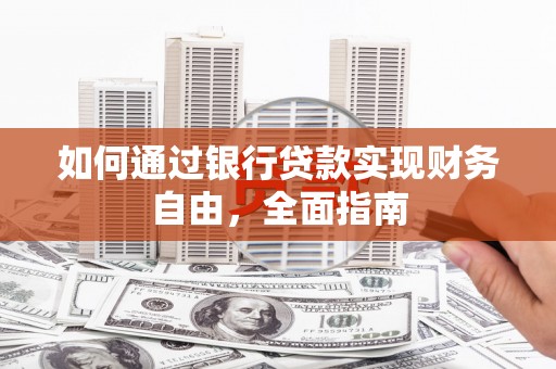 石嘴山如何通过银行贷款实现财务自由，全面指南