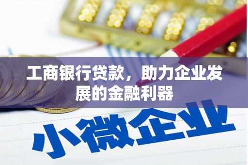 石嘴山工商银行贷款，助力企业发展的金融利器