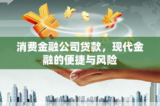 石嘴山消费金融公司贷款，现代金融的便捷与风险