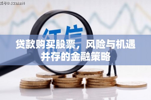 石嘴山贷款购买股票，风险与机遇并存的金融策略