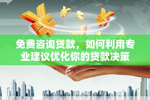 石嘴山免费咨询贷款，如何利用专业建议优化你的贷款决策