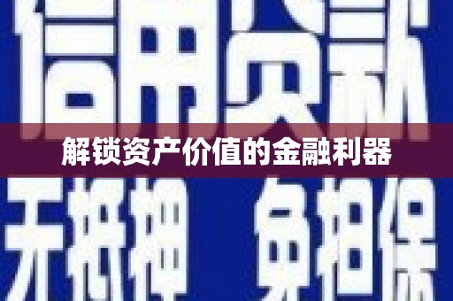 石嘴山解锁资产价值的金融利器